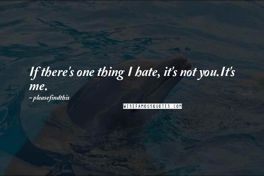 Pleasefindthis Quotes: If there's one thing I hate, it's not you.It's me.