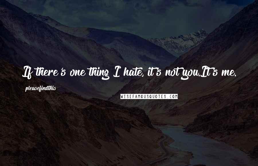 Pleasefindthis Quotes: If there's one thing I hate, it's not you.It's me.