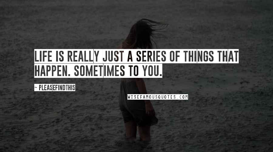 Pleasefindthis Quotes: life is really just a series of things that happen. Sometimes to you.