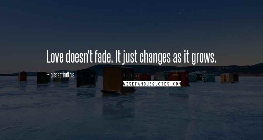 Pleasefindthis Quotes: Love doesn't fade. It just changes as it grows.