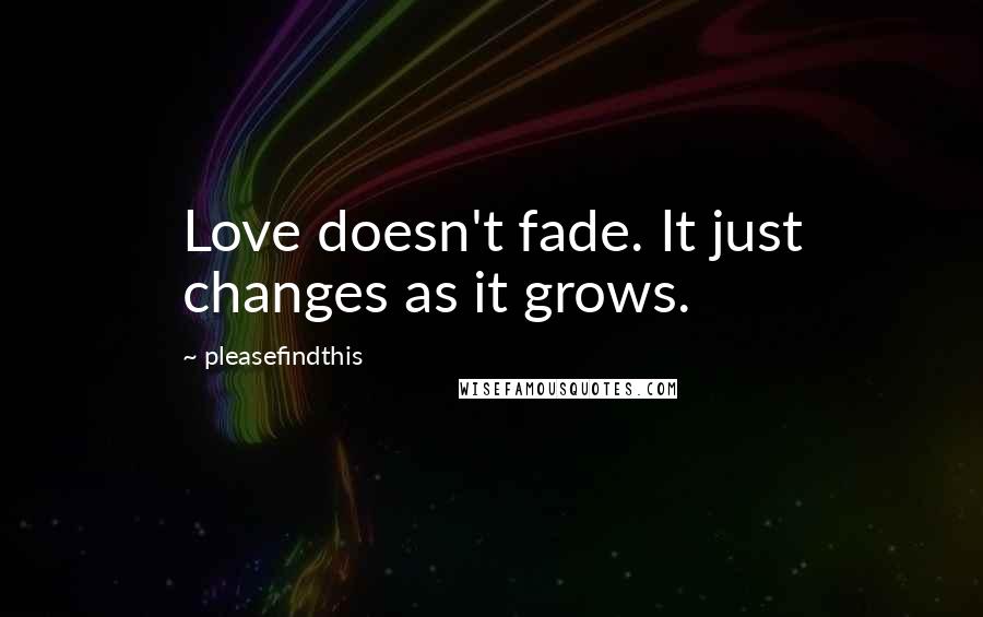 Pleasefindthis Quotes: Love doesn't fade. It just changes as it grows.