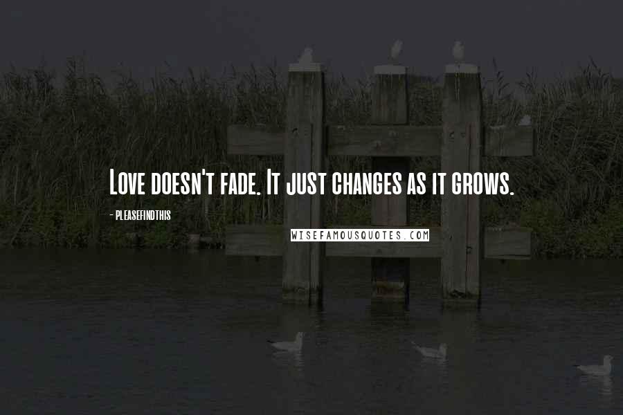 Pleasefindthis Quotes: Love doesn't fade. It just changes as it grows.