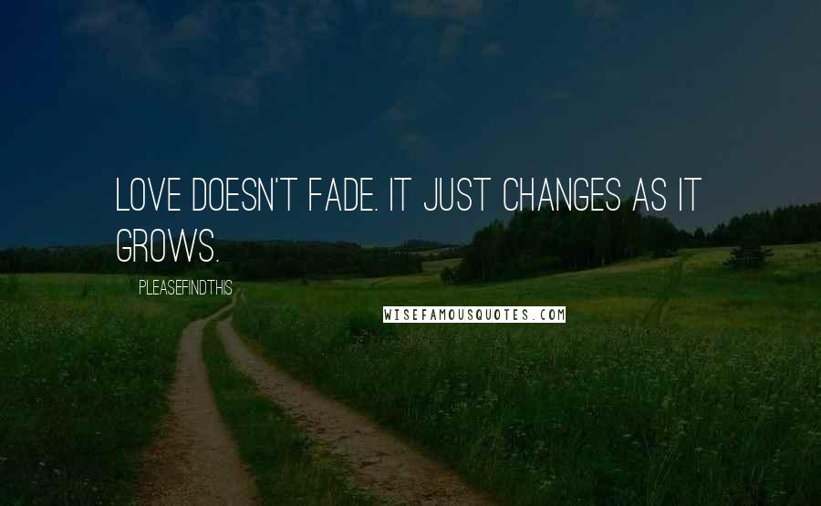 Pleasefindthis Quotes: Love doesn't fade. It just changes as it grows.