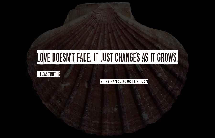 Pleasefindthis Quotes: Love doesn't fade. It just changes as it grows.