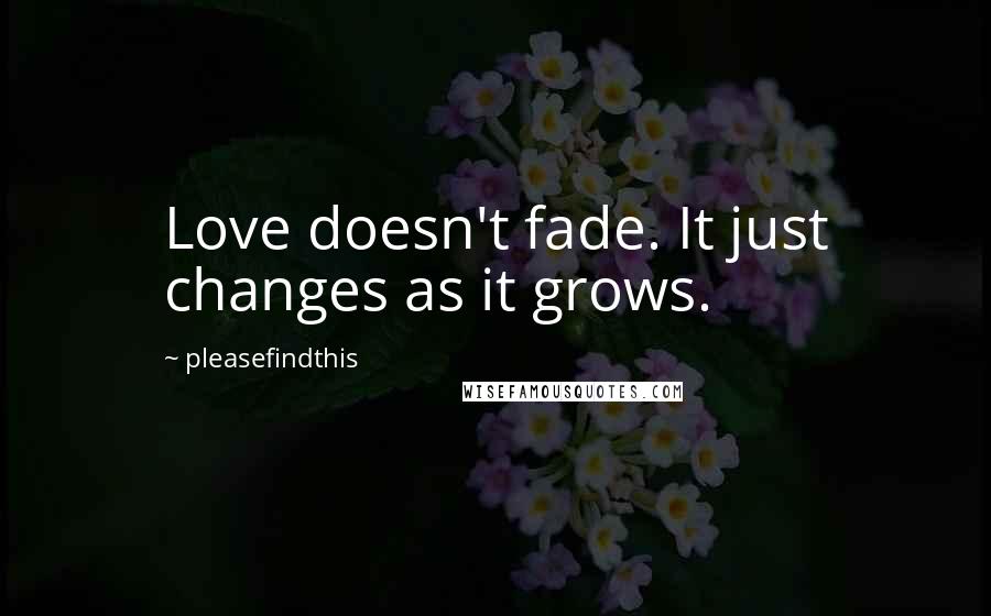 Pleasefindthis Quotes: Love doesn't fade. It just changes as it grows.