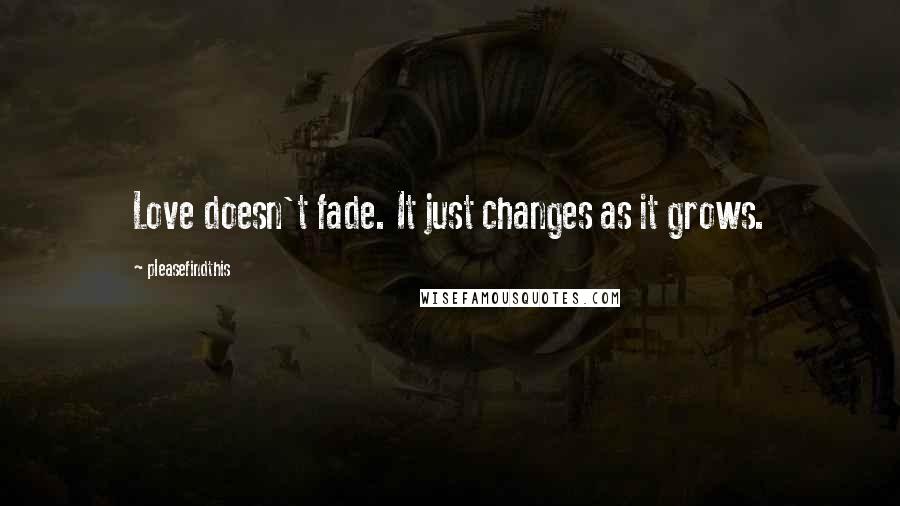 Pleasefindthis Quotes: Love doesn't fade. It just changes as it grows.