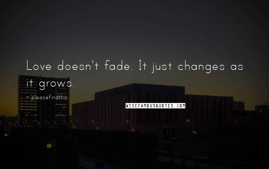 Pleasefindthis Quotes: Love doesn't fade. It just changes as it grows.