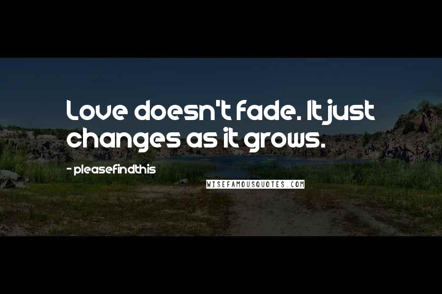 Pleasefindthis Quotes: Love doesn't fade. It just changes as it grows.