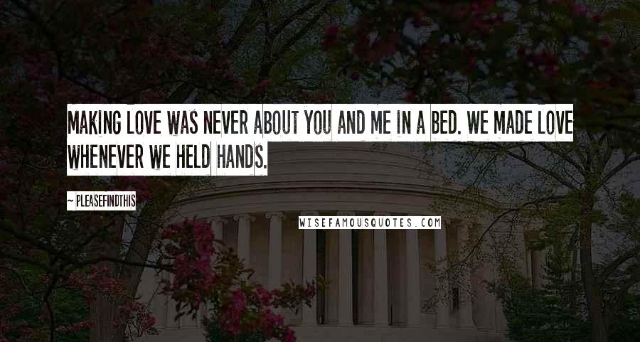 Pleasefindthis Quotes: Making love was never about you and me in a bed. We made love whenever we held hands.