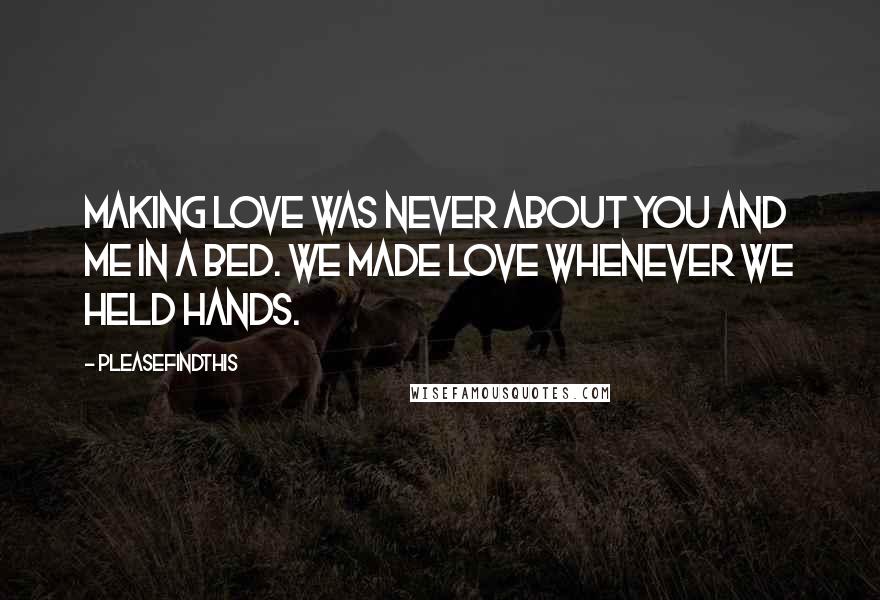 Pleasefindthis Quotes: Making love was never about you and me in a bed. We made love whenever we held hands.