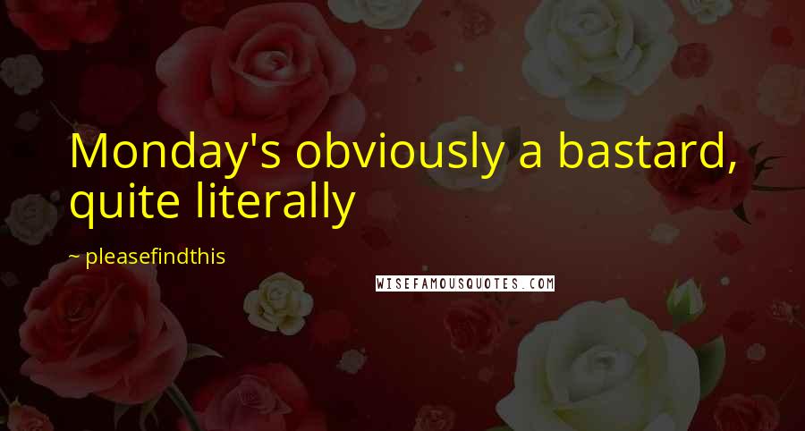 Pleasefindthis Quotes: Monday's obviously a bastard, quite literally