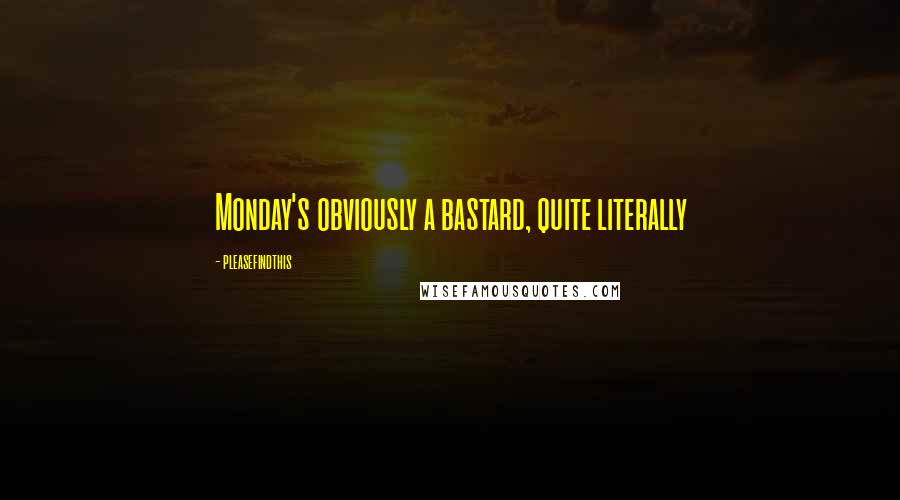 Pleasefindthis Quotes: Monday's obviously a bastard, quite literally