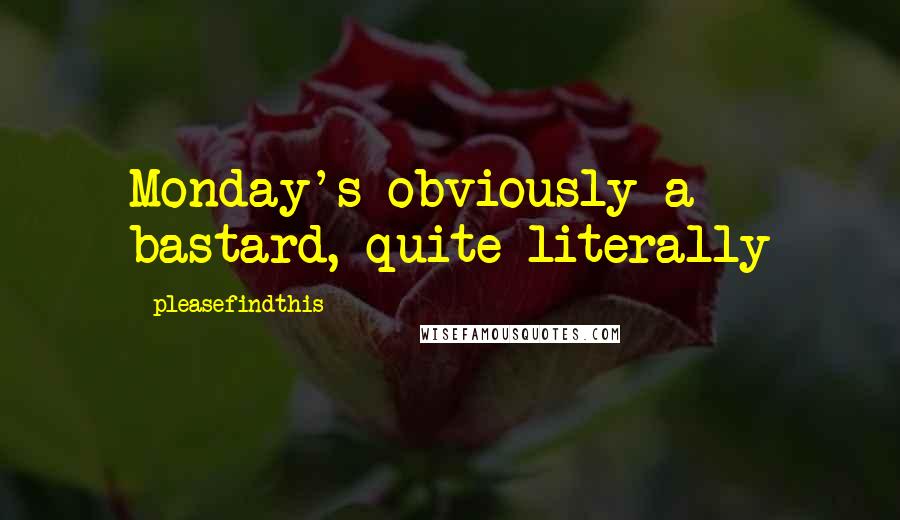 Pleasefindthis Quotes: Monday's obviously a bastard, quite literally