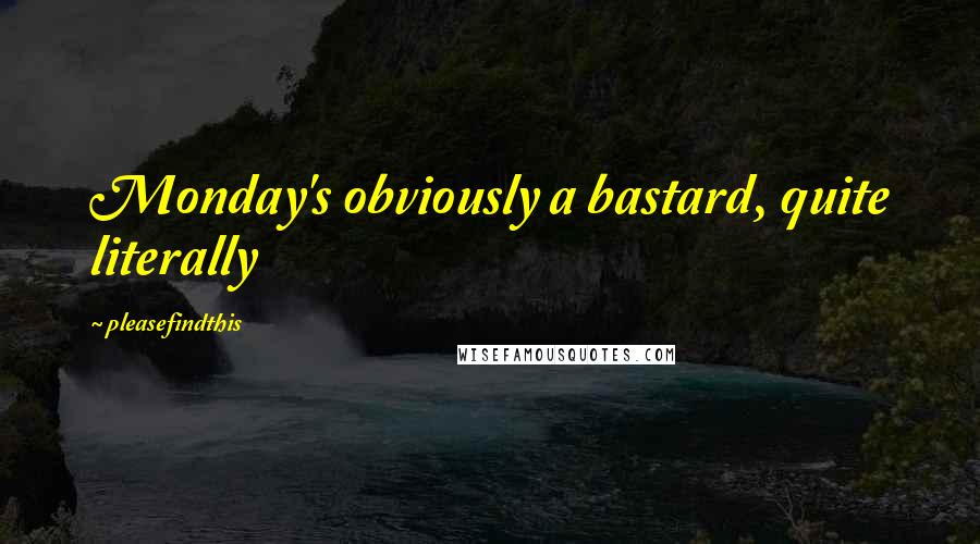 Pleasefindthis Quotes: Monday's obviously a bastard, quite literally
