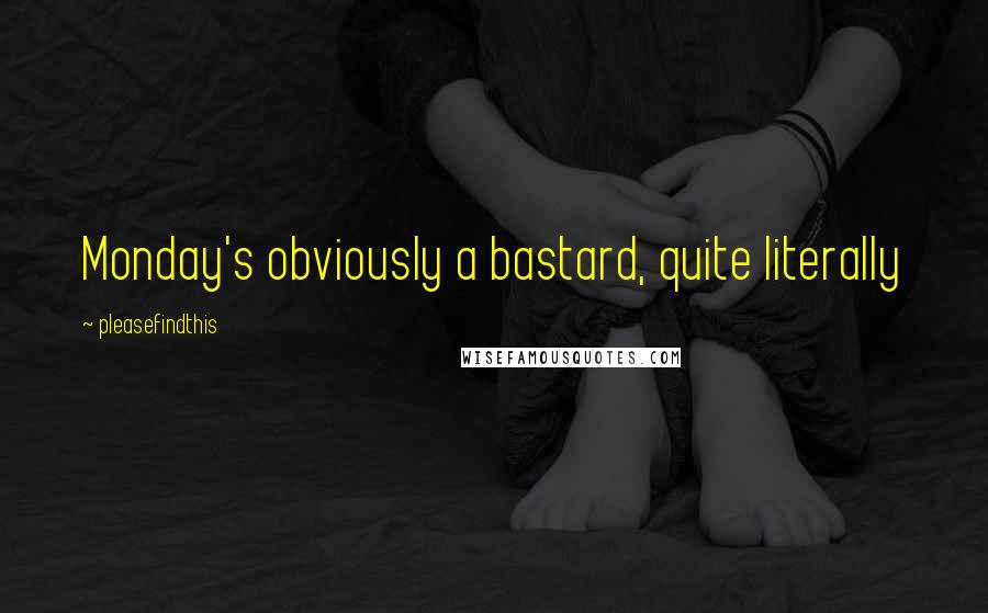 Pleasefindthis Quotes: Monday's obviously a bastard, quite literally