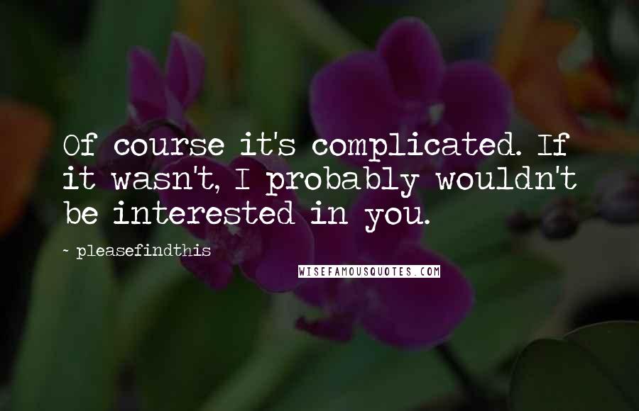 Pleasefindthis Quotes: Of course it's complicated. If it wasn't, I probably wouldn't be interested in you.