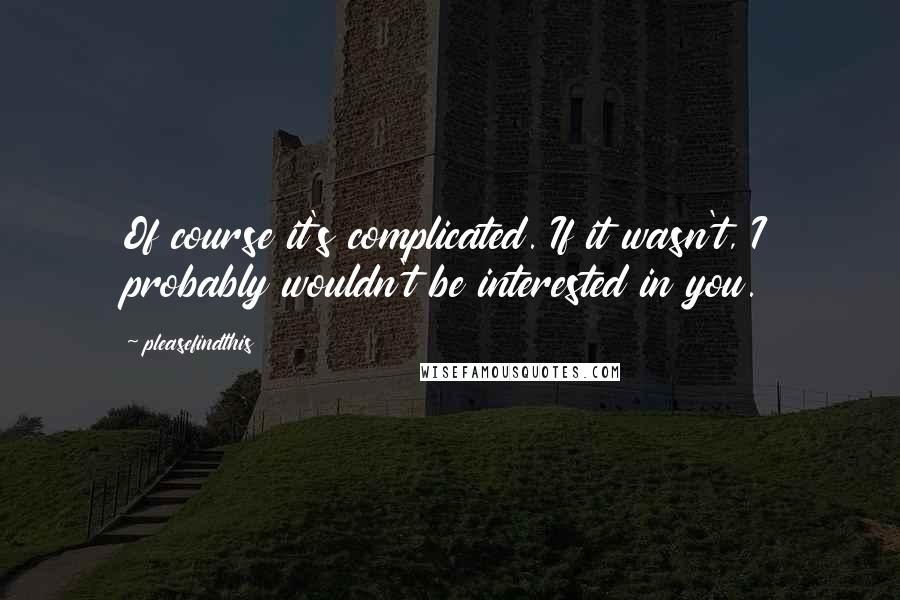 Pleasefindthis Quotes: Of course it's complicated. If it wasn't, I probably wouldn't be interested in you.