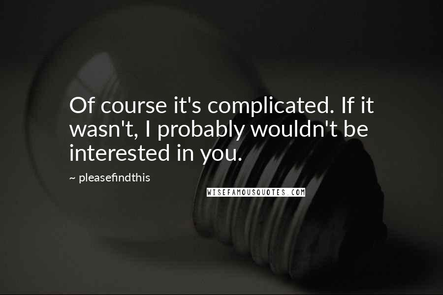 Pleasefindthis Quotes: Of course it's complicated. If it wasn't, I probably wouldn't be interested in you.