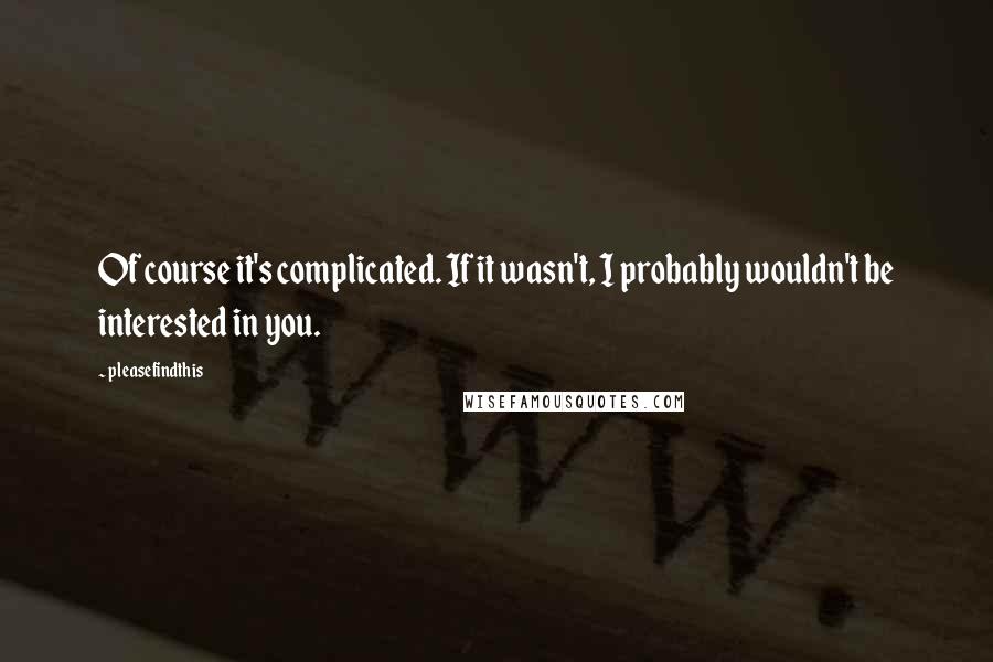 Pleasefindthis Quotes: Of course it's complicated. If it wasn't, I probably wouldn't be interested in you.