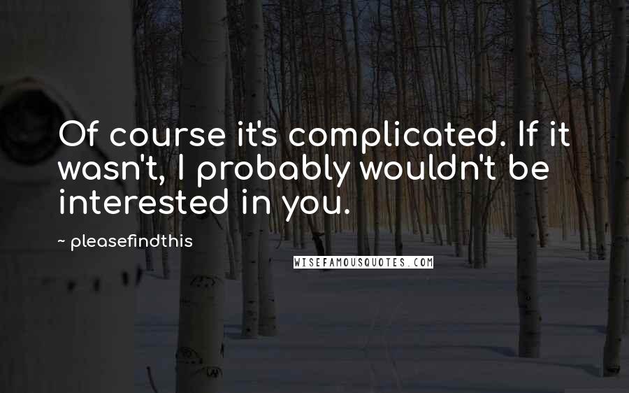 Pleasefindthis Quotes: Of course it's complicated. If it wasn't, I probably wouldn't be interested in you.