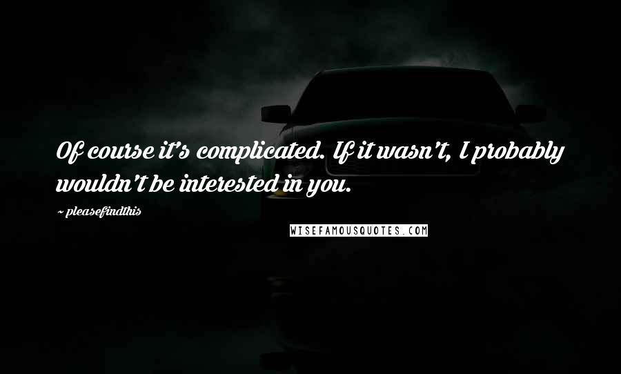 Pleasefindthis Quotes: Of course it's complicated. If it wasn't, I probably wouldn't be interested in you.