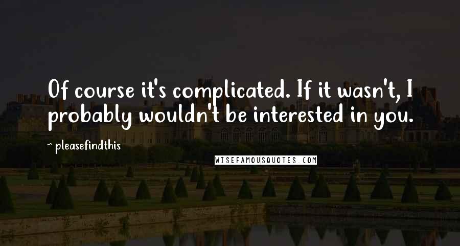 Pleasefindthis Quotes: Of course it's complicated. If it wasn't, I probably wouldn't be interested in you.