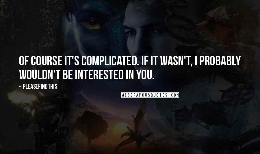 Pleasefindthis Quotes: Of course it's complicated. If it wasn't, I probably wouldn't be interested in you.