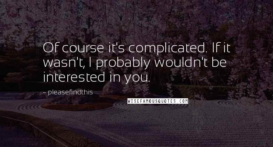 Pleasefindthis Quotes: Of course it's complicated. If it wasn't, I probably wouldn't be interested in you.