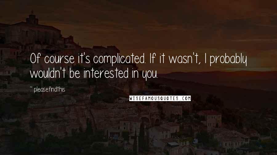 Pleasefindthis Quotes: Of course it's complicated. If it wasn't, I probably wouldn't be interested in you.