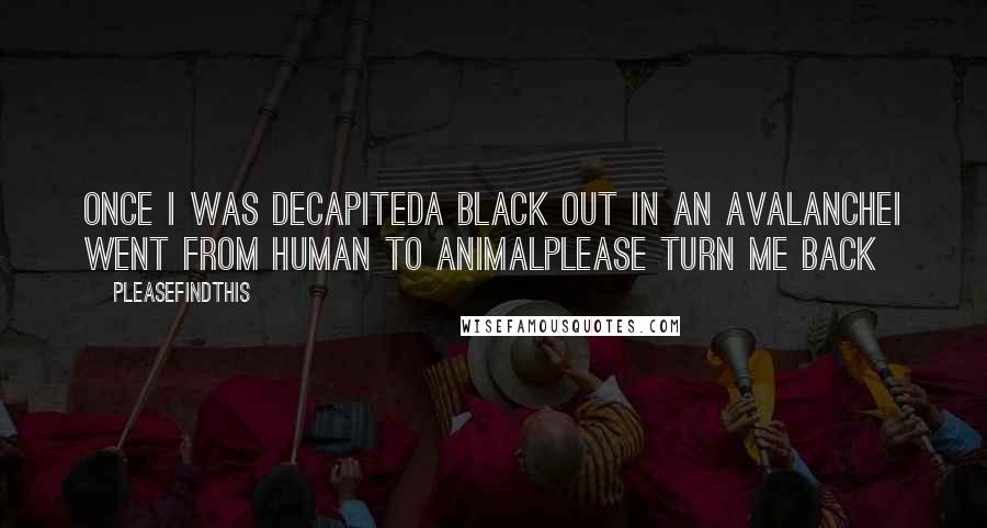 Pleasefindthis Quotes: Once I was decapiteda black out in an avalancheI went from human to animalplease turn me back