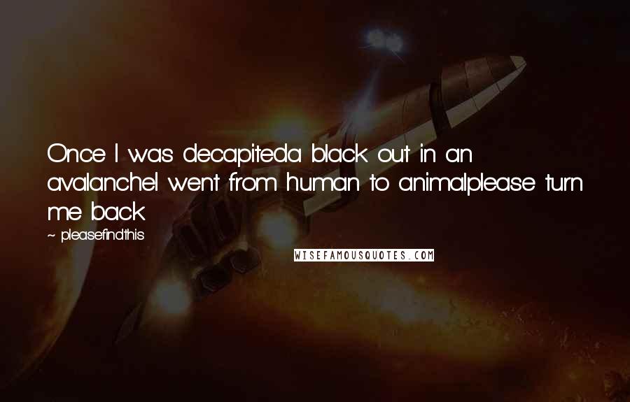 Pleasefindthis Quotes: Once I was decapiteda black out in an avalancheI went from human to animalplease turn me back