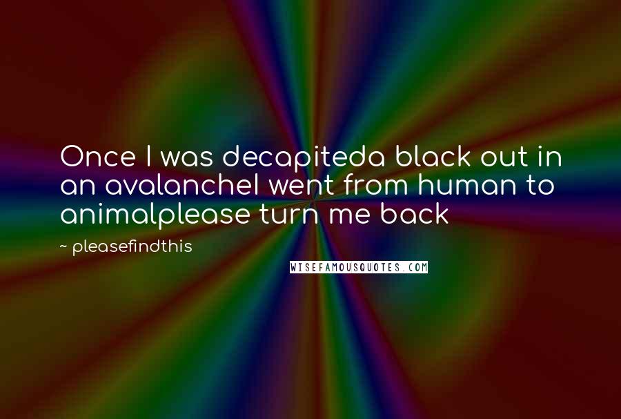 Pleasefindthis Quotes: Once I was decapiteda black out in an avalancheI went from human to animalplease turn me back
