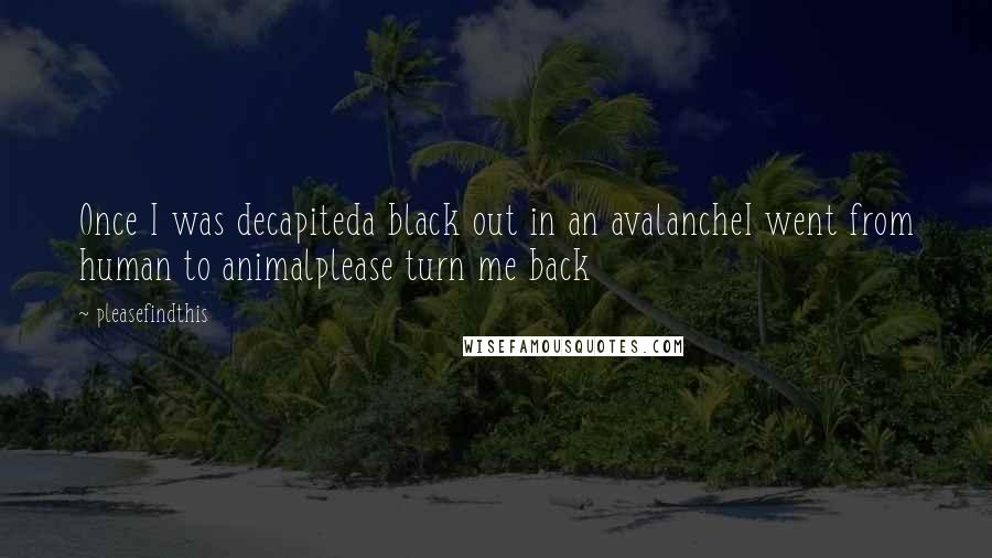 Pleasefindthis Quotes: Once I was decapiteda black out in an avalancheI went from human to animalplease turn me back