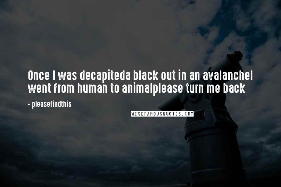 Pleasefindthis Quotes: Once I was decapiteda black out in an avalancheI went from human to animalplease turn me back