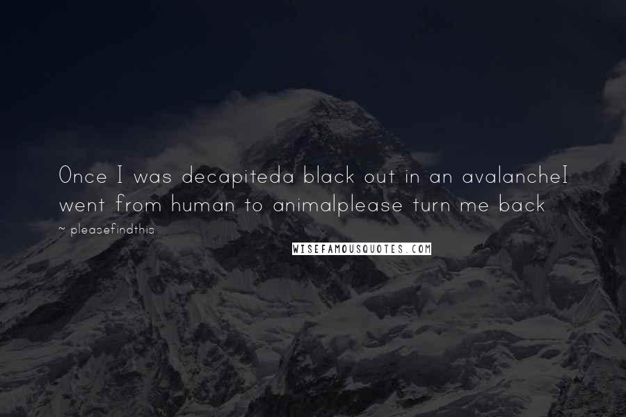 Pleasefindthis Quotes: Once I was decapiteda black out in an avalancheI went from human to animalplease turn me back