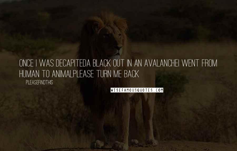 Pleasefindthis Quotes: Once I was decapiteda black out in an avalancheI went from human to animalplease turn me back