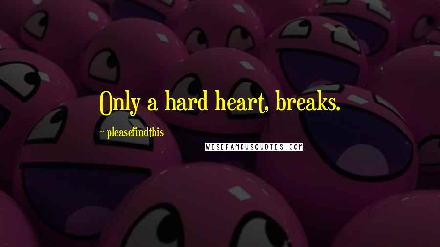 Pleasefindthis Quotes: Only a hard heart, breaks.