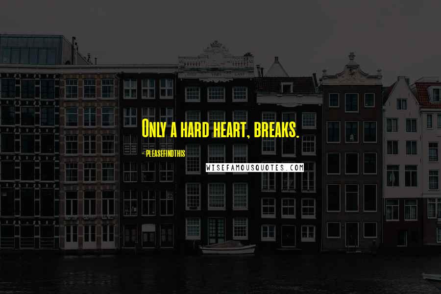 Pleasefindthis Quotes: Only a hard heart, breaks.