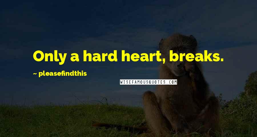 Pleasefindthis Quotes: Only a hard heart, breaks.