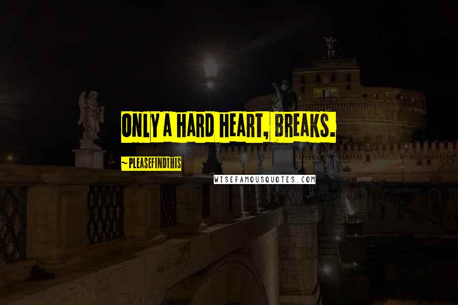 Pleasefindthis Quotes: Only a hard heart, breaks.