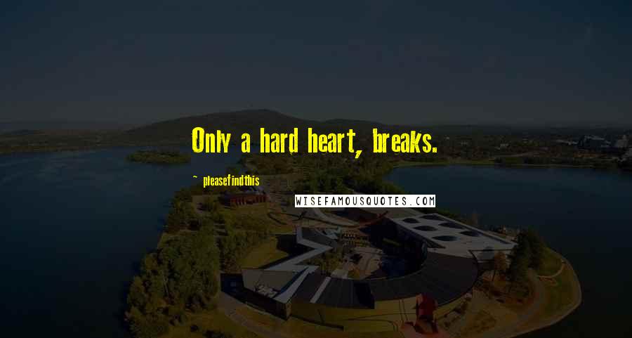 Pleasefindthis Quotes: Only a hard heart, breaks.