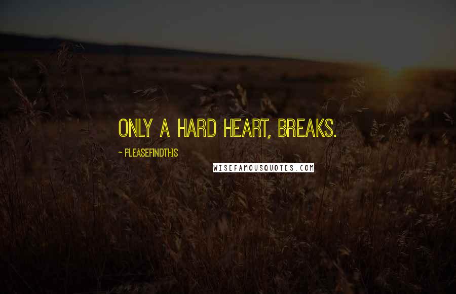 Pleasefindthis Quotes: Only a hard heart, breaks.