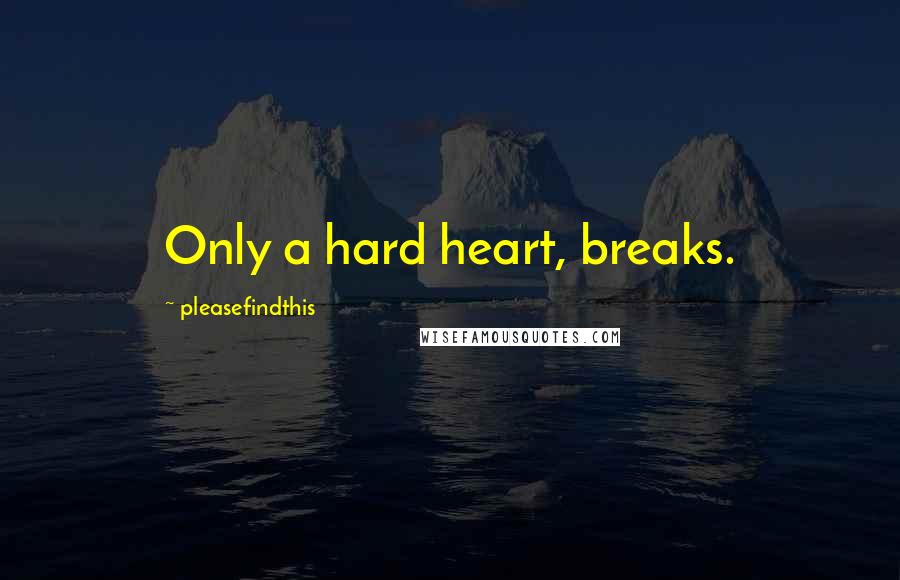 Pleasefindthis Quotes: Only a hard heart, breaks.