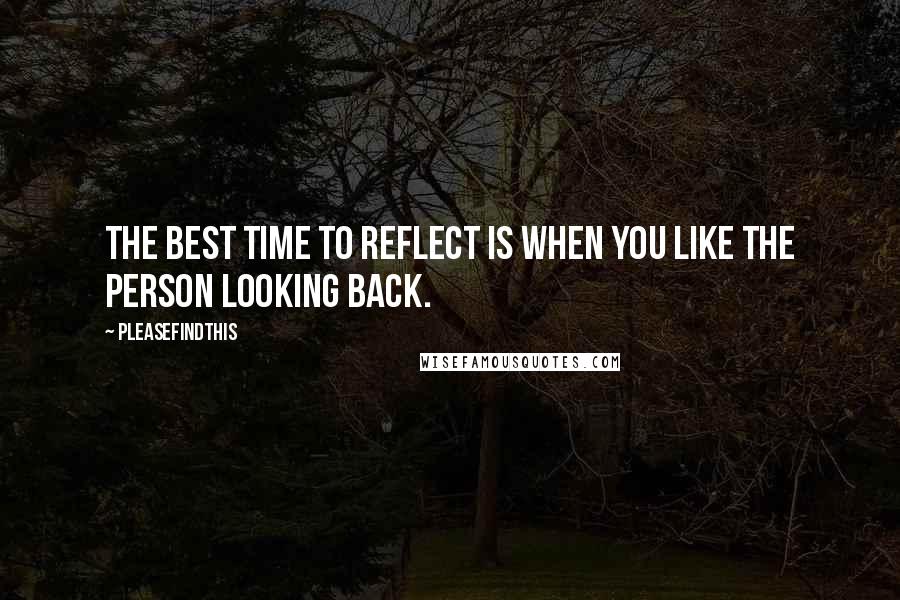 Pleasefindthis Quotes: The best time to reflect is when you like the person looking back.