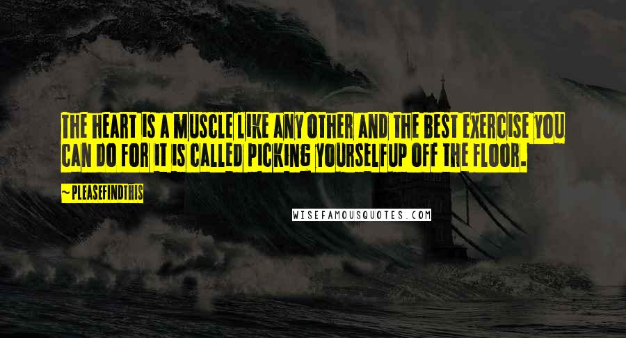 Pleasefindthis Quotes: The heart is a muscle like any other and the best exercise you can do for it is called picking yourselfup off the floor.