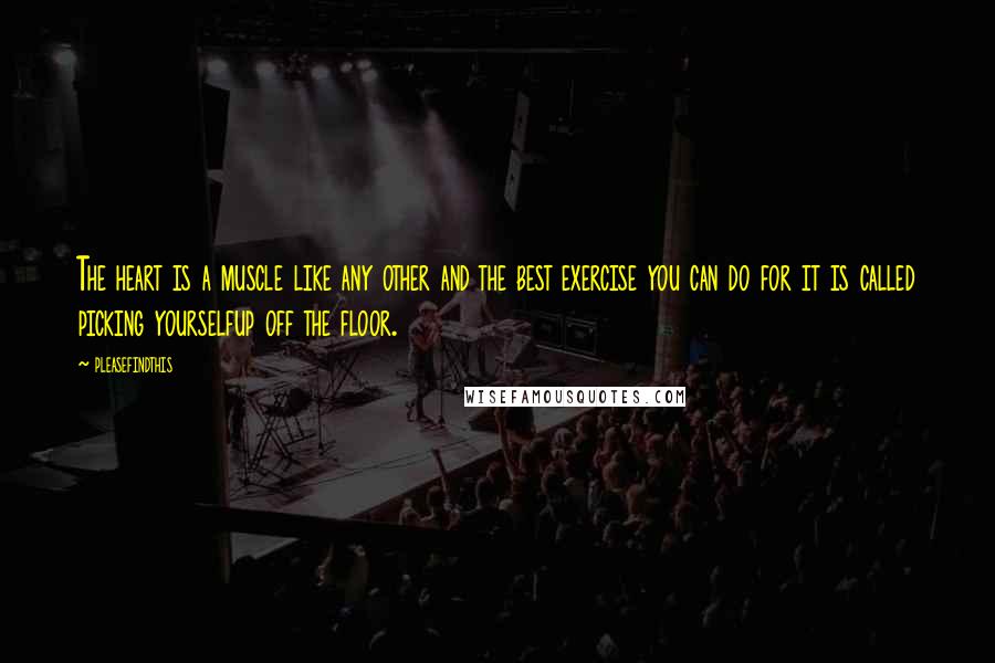 Pleasefindthis Quotes: The heart is a muscle like any other and the best exercise you can do for it is called picking yourselfup off the floor.