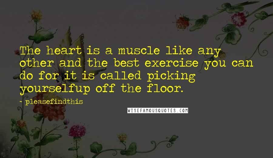 Pleasefindthis Quotes: The heart is a muscle like any other and the best exercise you can do for it is called picking yourselfup off the floor.