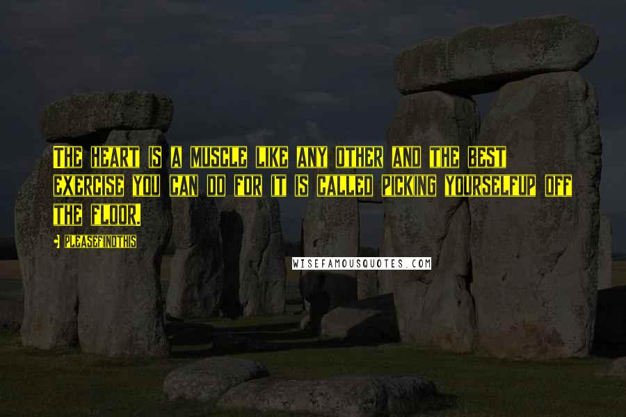 Pleasefindthis Quotes: The heart is a muscle like any other and the best exercise you can do for it is called picking yourselfup off the floor.