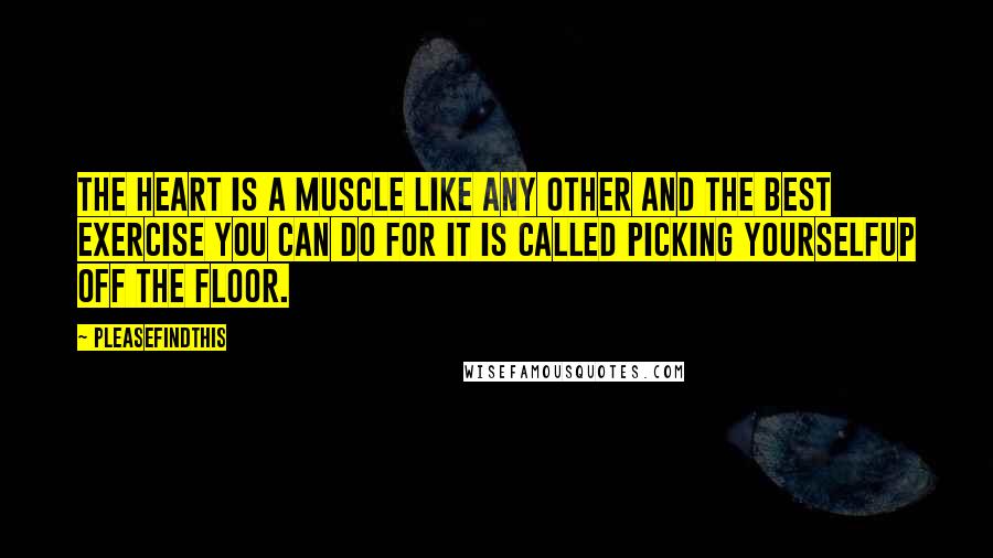 Pleasefindthis Quotes: The heart is a muscle like any other and the best exercise you can do for it is called picking yourselfup off the floor.