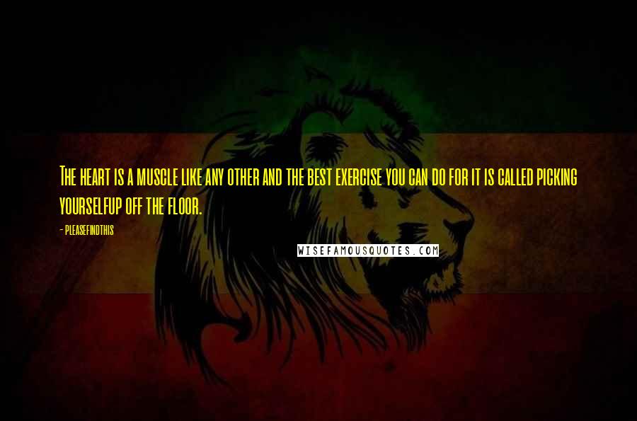 Pleasefindthis Quotes: The heart is a muscle like any other and the best exercise you can do for it is called picking yourselfup off the floor.